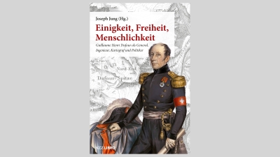 PUBLIKATION – Einigkeit, Freiheit, Menschlichkeit Guillaume Henri Dufour als General, Ingenieur, Kartograf und Politiker